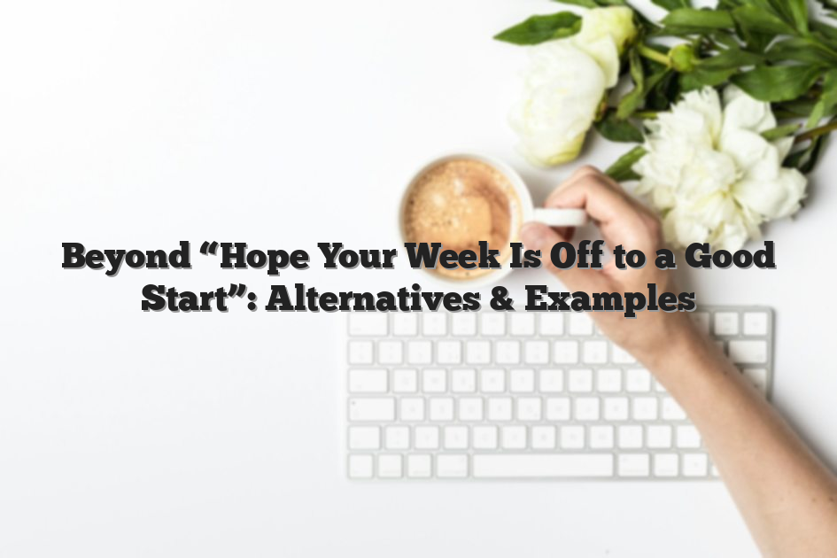 Beyond “Hope Your Week Is Off to a Good Start”: Alternatives & Examples