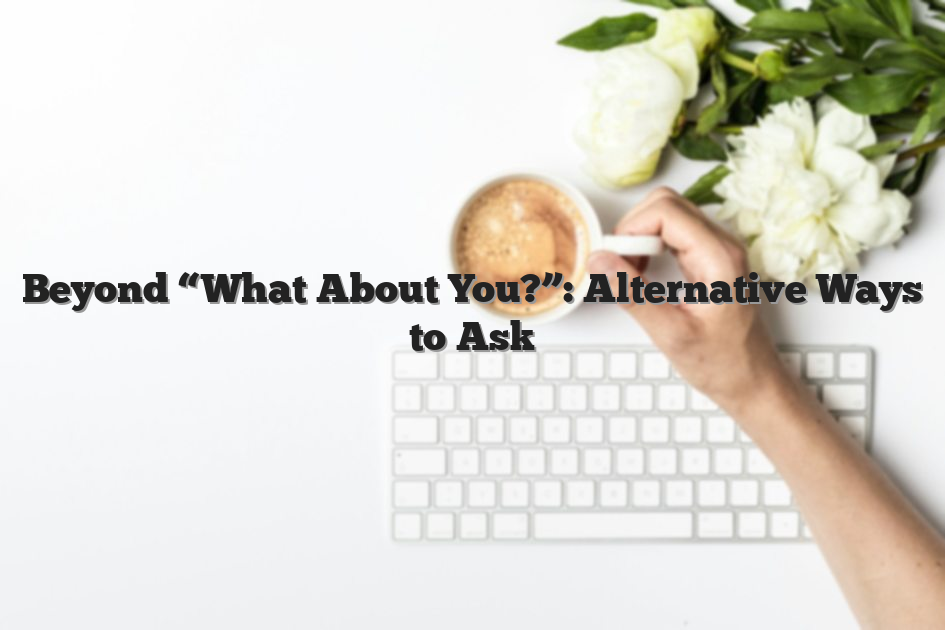 Beyond “What About You?”: Alternative Ways to Ask