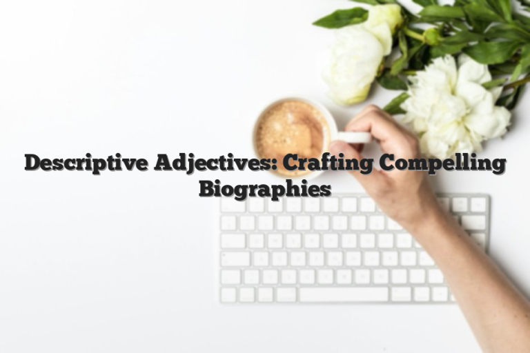 Descriptive Adjectives: Crafting Compelling Biographies