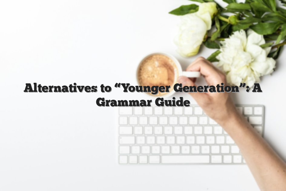 Alternatives to “Younger Generation”: A Grammar Guide