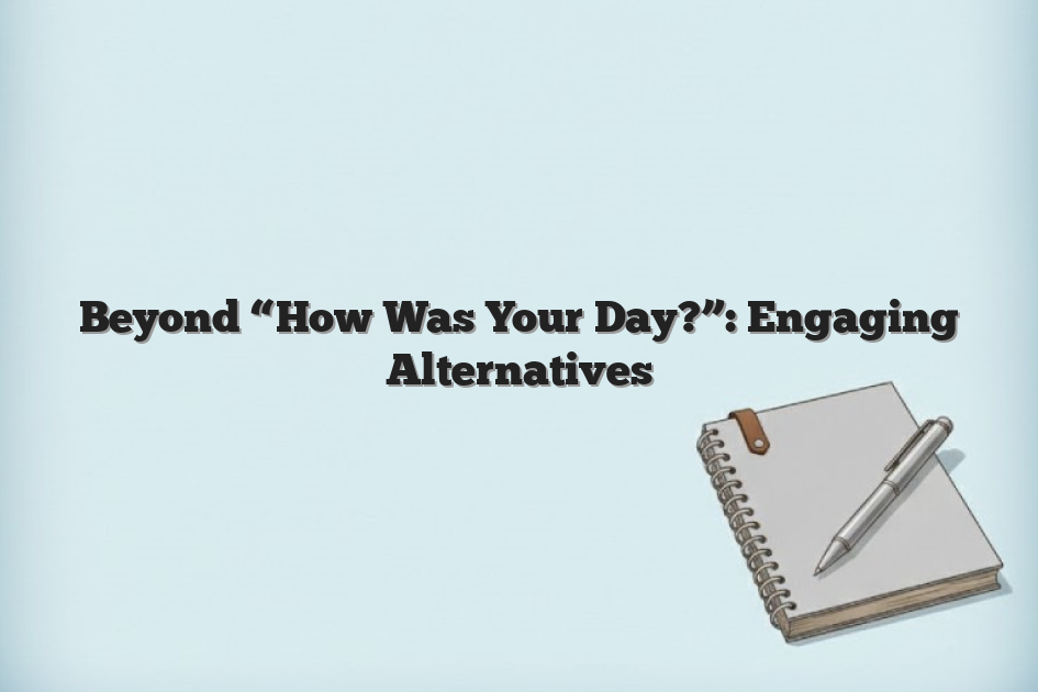 Beyond “How Was Your Day?”: Engaging Alternatives
