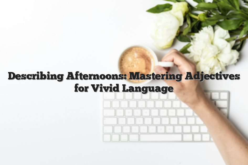 Describing Afternoons: Mastering Adjectives for Vivid Language
