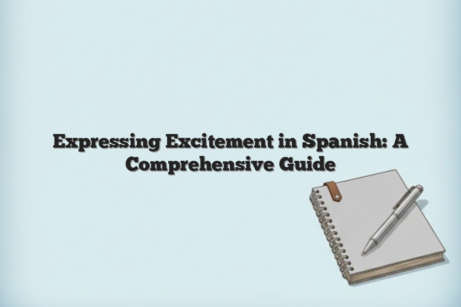 Expressing Excitement in Spanish: A Comprehensive Guide