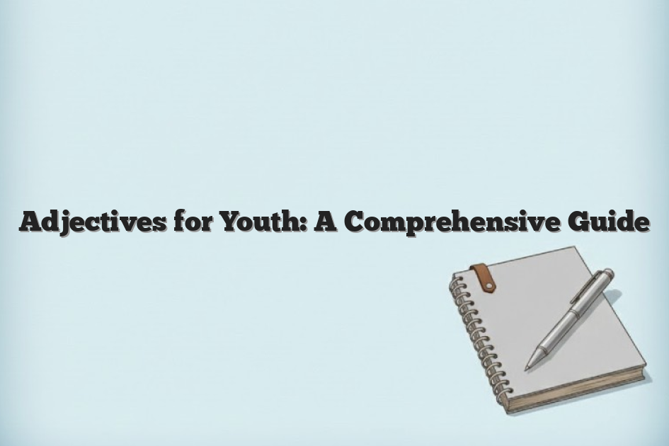 Adjectives for Youth: A Comprehensive Guide Adjectives for Youth: A Comprehensive Guide