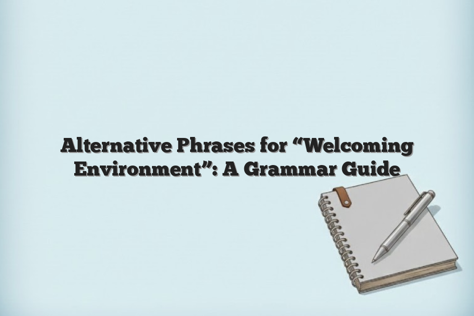 Alternative Phrases for “Welcoming Environment”: A Grammar Guide