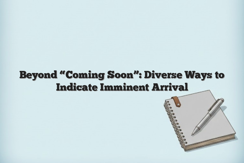 Beyond “Coming Soon”: Diverse Ways to Indicate Imminent Arrival