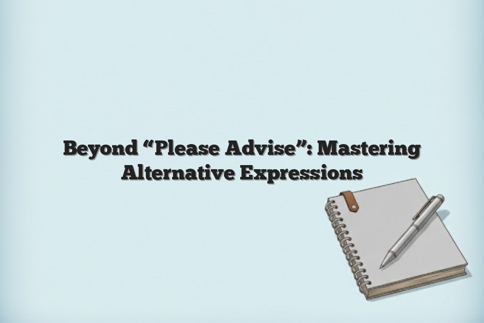 Beyond “Please Advise”: Mastering Alternative Expressions