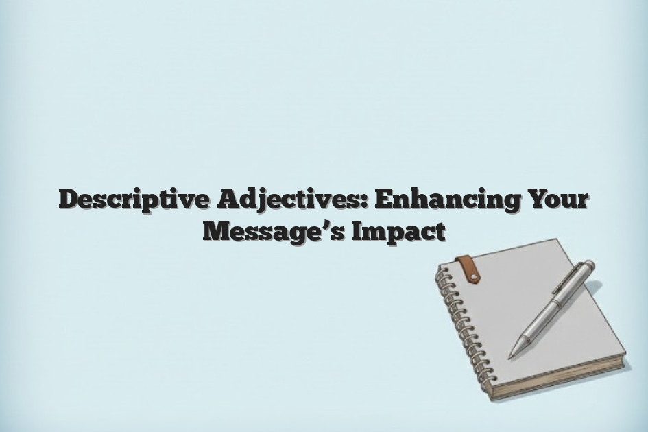 Descriptive Adjectives: Enhancing Your Message’s Impact