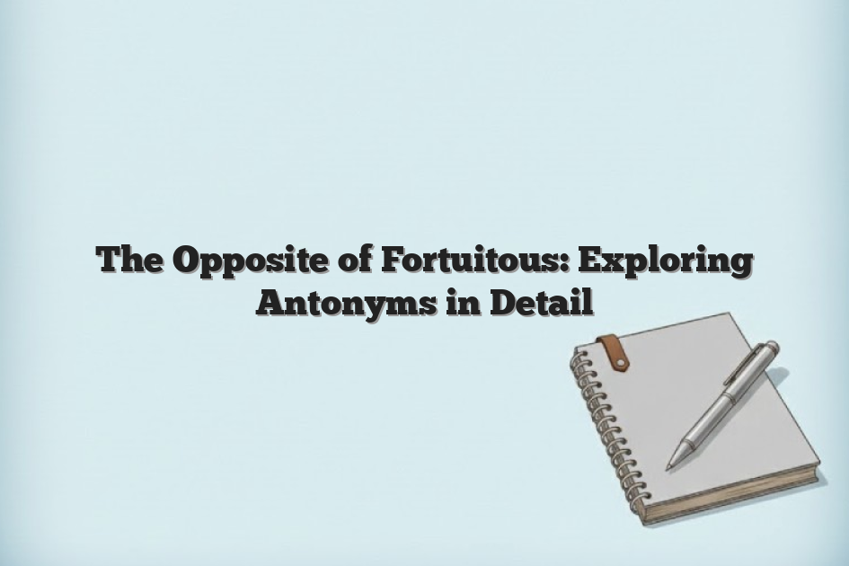 The Opposite of Fortuitous: Exploring Antonyms in Detail