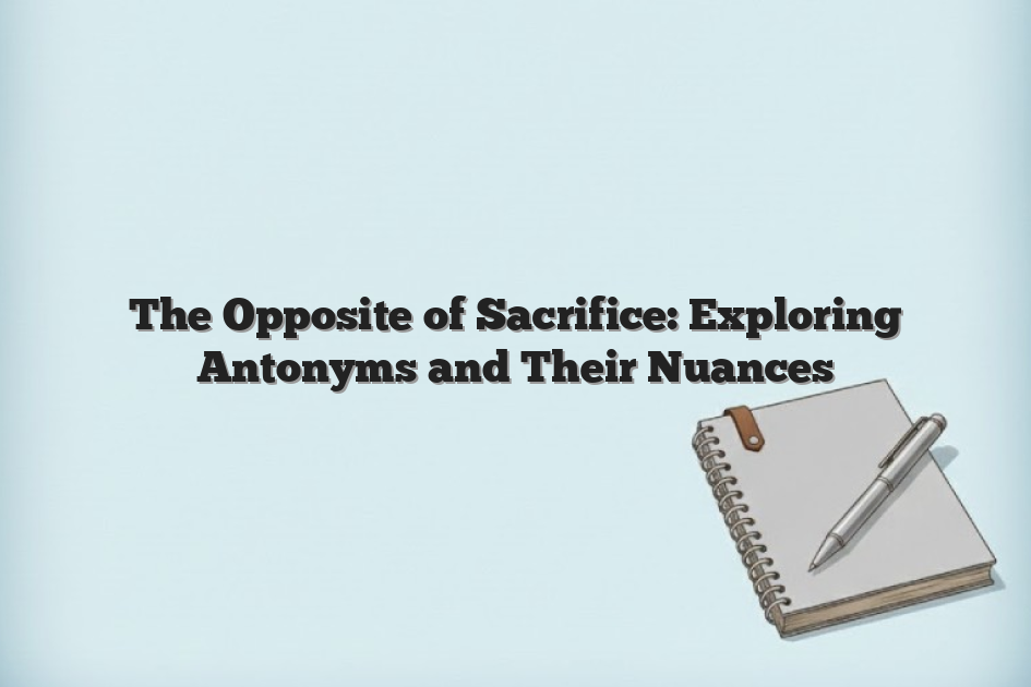 The Opposite of Sacrifice: Exploring Antonyms and Their Nuances