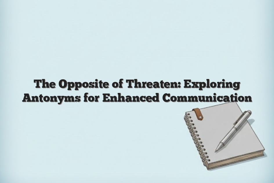 The Opposite of Threaten: Exploring Antonyms for Enhanced Communication